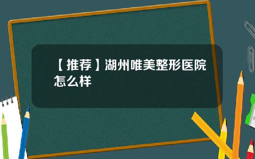 【推荐】湖州唯美整形医院怎么样