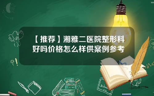【推荐】湘雅二医院整形科好吗价格怎么样供案例参考
