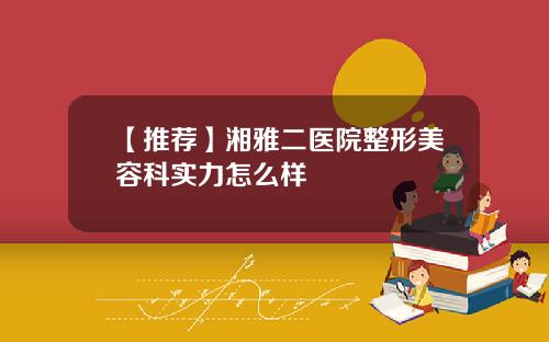 【推荐】湘雅二医院整形美容科实力怎么样