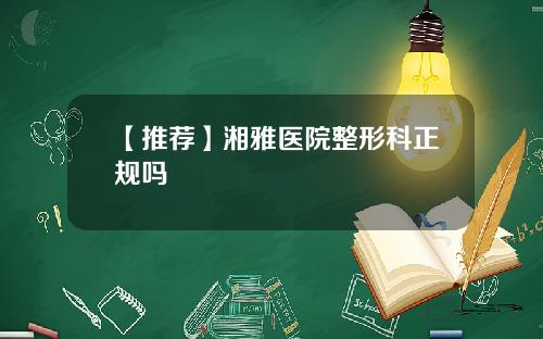 【推荐】湘雅医院整形科正规吗