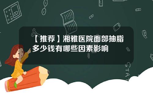 【推荐】湘雅医院面部抽脂多少钱有哪些因素影响