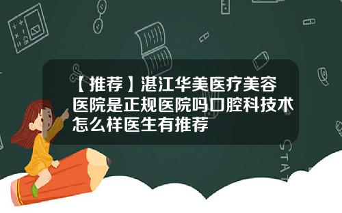 【推荐】湛江华美医疗美容医院是正规医院吗口腔科技术怎么样医生有推荐