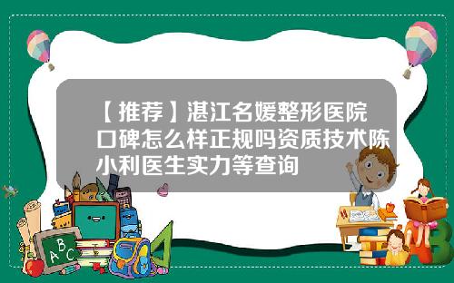 【推荐】湛江名媛整形医院口碑怎么样正规吗资质技术陈小利医生实力等查询