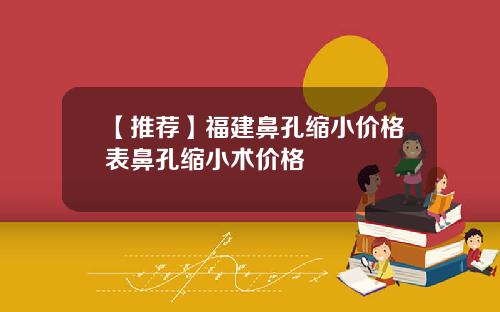【推荐】福建鼻孔缩小价格表鼻孔缩小术价格