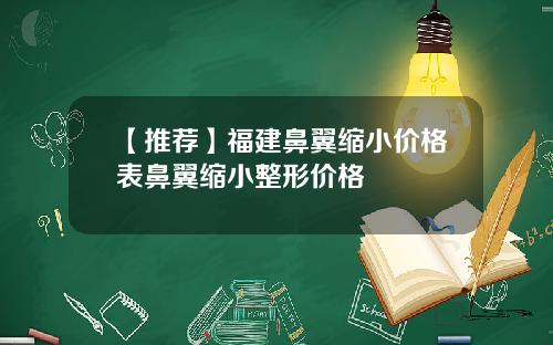 【推荐】福建鼻翼缩小价格表鼻翼缩小整形价格