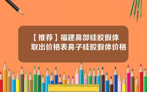 【推荐】福建鼻部硅胶假体取出价格表鼻子硅胶假体价格