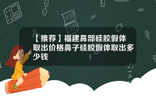 【推荐】福建鼻部硅胶假体取出价格鼻子硅胶假体取出多少钱
