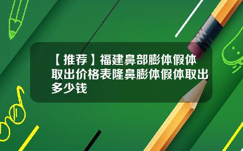 【推荐】福建鼻部膨体假体取出价格表隆鼻膨体假体取出多少钱
