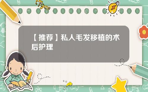【推荐】私人毛发移植的术后护理