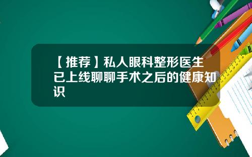 【推荐】私人眼科整形医生已上线聊聊手术之后的健康知识