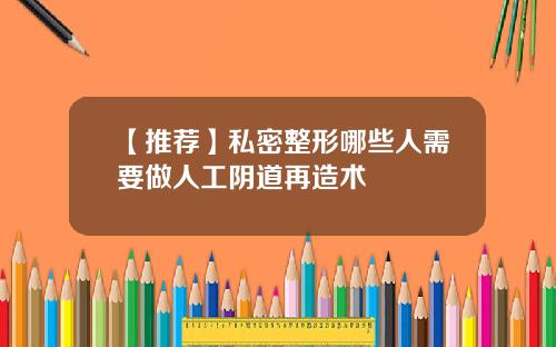 【推荐】私密整形哪些人需要做人工阴道再造术