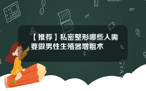 【推荐】私密整形哪些人需要做男性生殖器增粗术