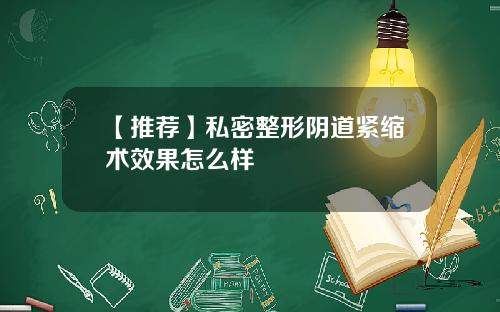【推荐】私密整形阴道紧缩术效果怎么样