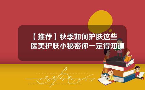 【推荐】秋季如何护肤这些医美护肤小秘密你一定得知道