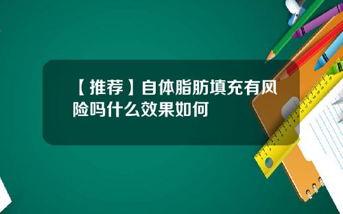 【推荐】自体脂肪填充有风险吗什么效果如何