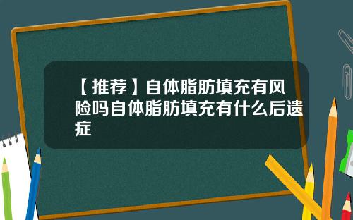 【推荐】自体脂肪填充有风险吗自体脂肪填充有什么后遗症