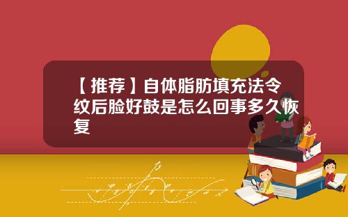 【推荐】自体脂肪填充法令纹后脸好鼓是怎么回事多久恢复