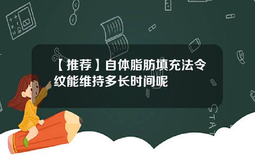【推荐】自体脂肪填充法令纹能维持多长时间呢