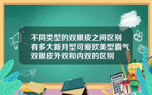 不同类型的双眼皮之间区别有多大新月型可爱欧美型霸气双眼皮外双和内双的区别