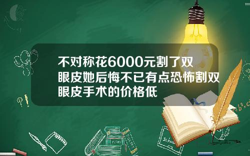 不对称花6000元割了双眼皮她后悔不已有点恐怖割双眼皮手术的价格低