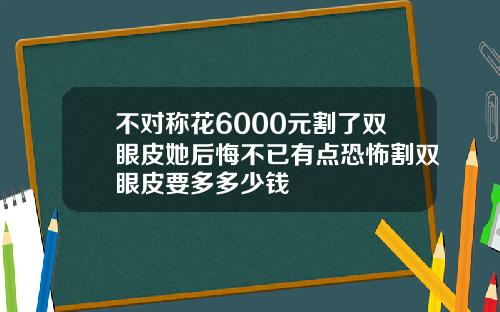 不对称花6000元割了双眼皮她后悔不已有点恐怖割双眼皮要多多少钱