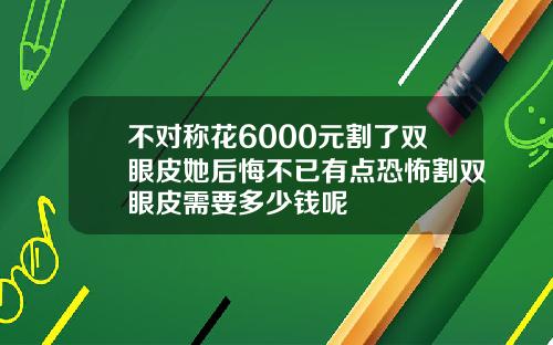 不对称花6000元割了双眼皮她后悔不已有点恐怖割双眼皮需要多少钱呢