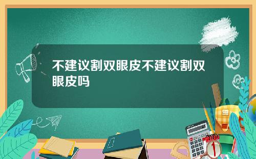 不建议割双眼皮不建议割双眼皮吗