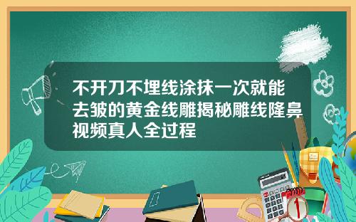不开刀不埋线涂抹一次就能去皱的黄金线雕揭秘雕线隆鼻视频真人全过程
