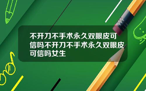 不开刀不手术永久双眼皮可信吗不开刀不手术永久双眼皮可信吗女生