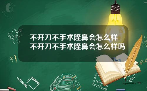 不开刀不手术隆鼻会怎么样不开刀不手术隆鼻会怎么样吗