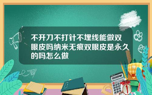不开刀不打针不埋线能做双眼皮吗纳米无痕双眼皮是永久的吗怎么做
