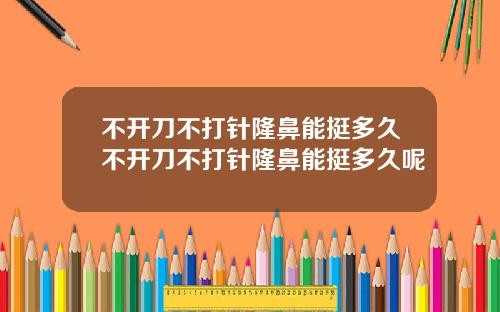 不开刀不打针隆鼻能挺多久不开刀不打针隆鼻能挺多久呢