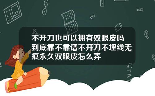 不开刀也可以拥有双眼皮吗到底靠不靠谱不开刀不埋线无痕永久双眼皮怎么弄
