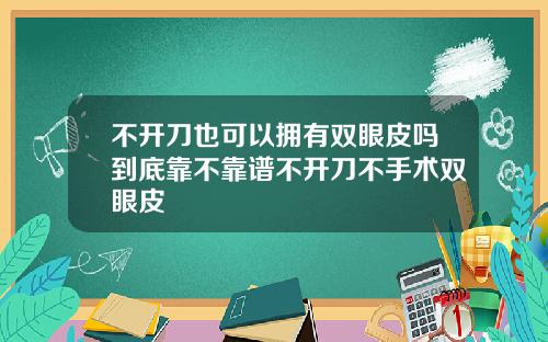 不开刀也可以拥有双眼皮吗到底靠不靠谱不开刀不手术双眼皮