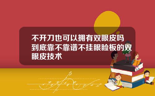 不开刀也可以拥有双眼皮吗到底靠不靠谱不挂眼睑板的双眼皮技术