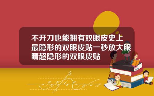 不开刀也能拥有双眼皮史上最隐形的双眼皮贴一秒放大眼睛超隐形的双眼皮贴