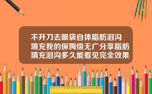 不开刀去眼袋自体脂肪泪沟填充我的保姆级无广分享脂肪填充泪沟多久能看见完全效果