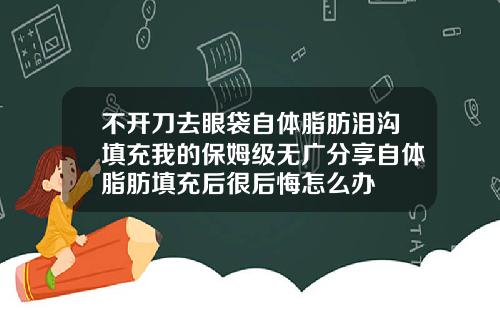 不开刀去眼袋自体脂肪泪沟填充我的保姆级无广分享自体脂肪填充后很后悔怎么办