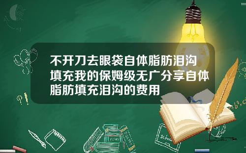 不开刀去眼袋自体脂肪泪沟填充我的保姆级无广分享自体脂肪填充泪沟的费用