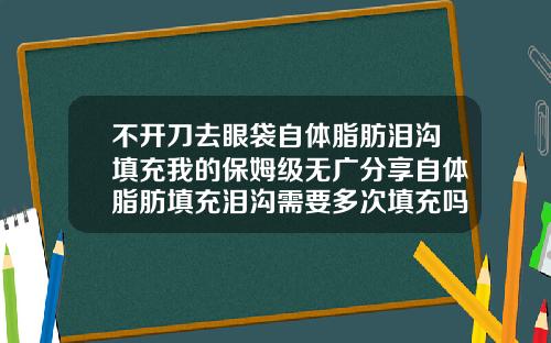 不开刀去眼袋自体脂肪泪沟填充我的保姆级无广分享自体脂肪填充泪沟需要多次填充吗