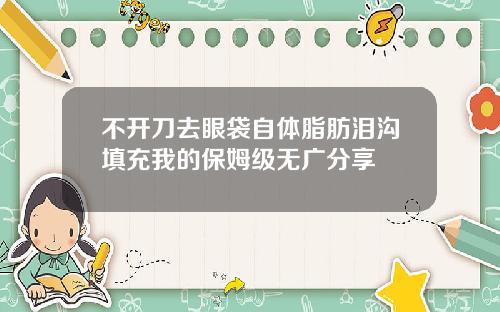 不开刀去眼袋自体脂肪泪沟填充我的保姆级无广分享