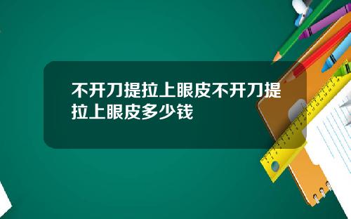 不开刀提拉上眼皮不开刀提拉上眼皮多少钱