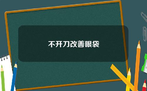不开刀改善眼袋