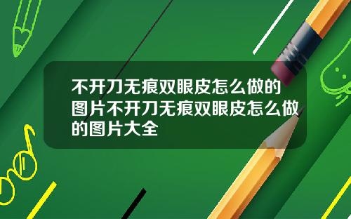 不开刀无痕双眼皮怎么做的图片不开刀无痕双眼皮怎么做的图片大全