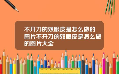 不开刀的双眼皮是怎么做的图片不开刀的双眼皮是怎么做的图片大全