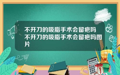 不开刀的吸脂手术会留疤吗不开刀的吸脂手术会留疤吗图片