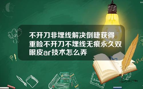 不开刀非埋线解决倒睫获得重睑不开刀不埋线无痕永久双眼皮ar技术怎么弄