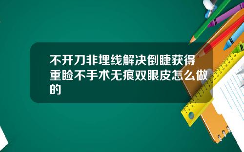 不开刀非埋线解决倒睫获得重睑不手术无痕双眼皮怎么做的
