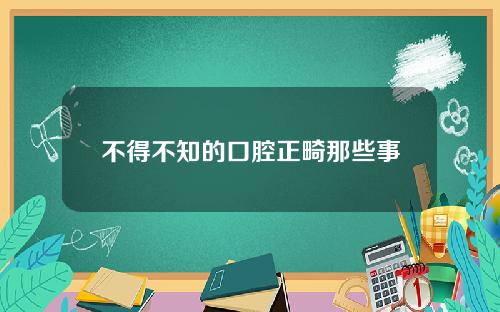 不得不知的口腔正畸那些事