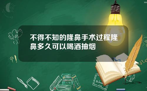 不得不知的隆鼻手术过程隆鼻多久可以喝酒抽烟